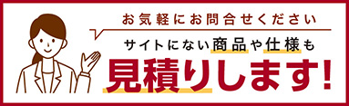 サイトにない商品や仕様も見積りします